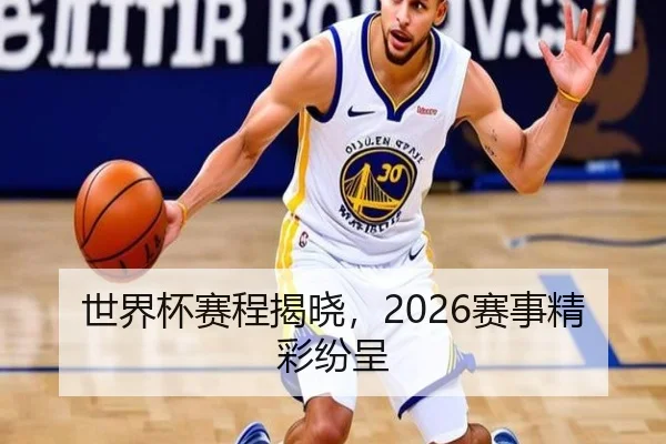 世界杯赛程揭晓，2026赛事精彩纷呈