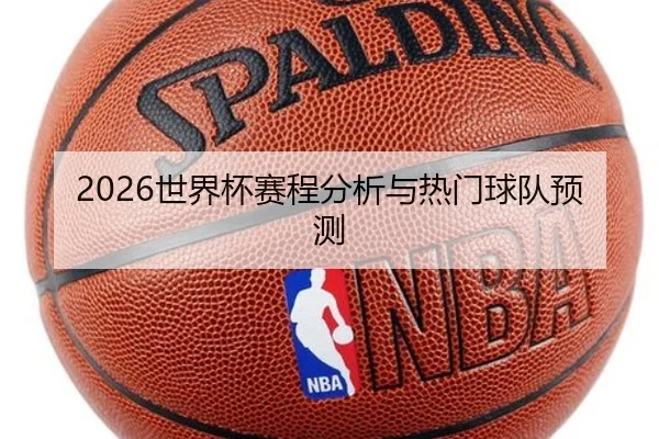 2026世界杯赛程分析与热门球队预测