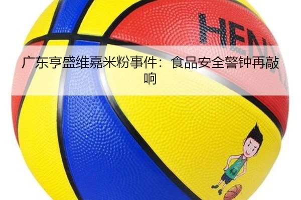 广东亨盛维嘉米粉事件：食品安全警钟再敲响