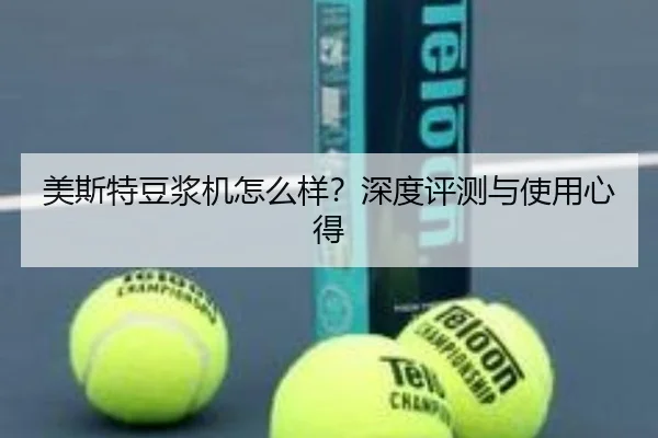 美斯特豆浆机怎么样？深度评测与使用心得