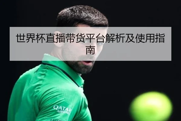 世界杯直播带货平台解析及使用指南