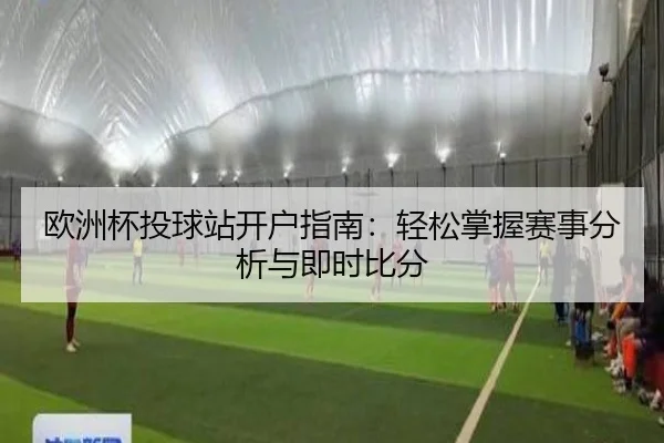 欧洲杯投球站开户指南：轻松掌握赛事分析与即时比分