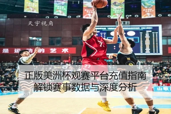 正版美洲杯观赛平台充值指南 解锁赛事数据与深度分析