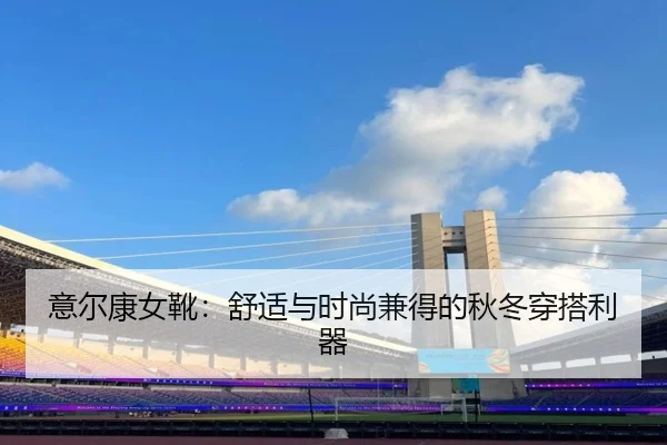 意尔康女靴：舒适与时尚兼得的秋冬穿搭利器